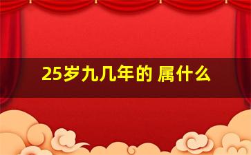 25岁九几年的 属什么